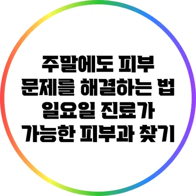 주말에도 피부 문제를 해결하는 법: 일요일 진료가 가능한 피부과 찾기