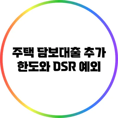 주택 담보대출 추가 한도와 DSR 예외