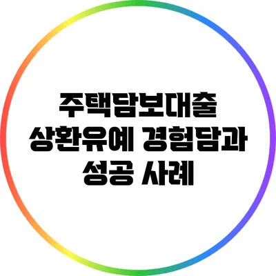 주택담보대출 상환유예: 경험담과 성공 사례