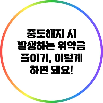중도해지 시 발생하는 위약금 줄이기, 이렇게 하면 돼요!