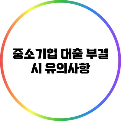 중소기업 대출 부결 시 유의사항