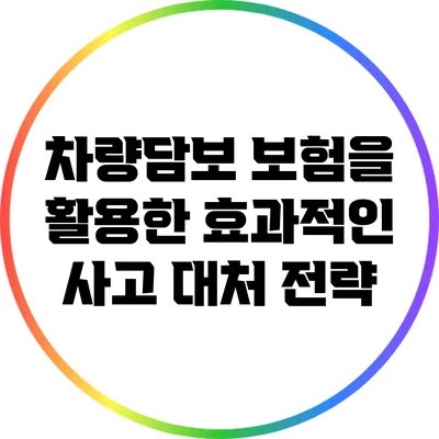 차량담보 보험을 활용한 효과적인 사고 대처 전략
