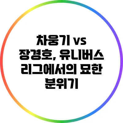 차웅기 vs 장경호, 유니버스 리그에서의 묘한 분위기
