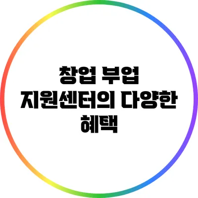 창업 부업 지원센터의 다양한 혜택