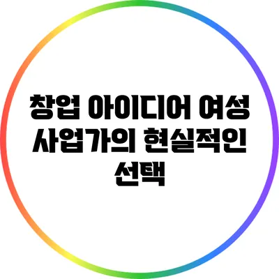 창업 아이디어: 여성 사업가의 현실적인 선택