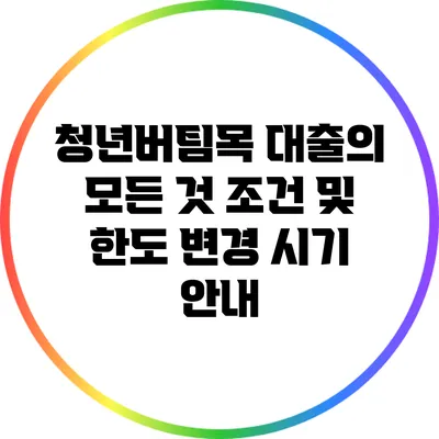 청년버팀목 대출의 모든 것: 조건 및 한도 변경 시기 안내