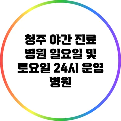 청주 야간 진료 병원: 일요일 및 토요일 24시 운영 병원