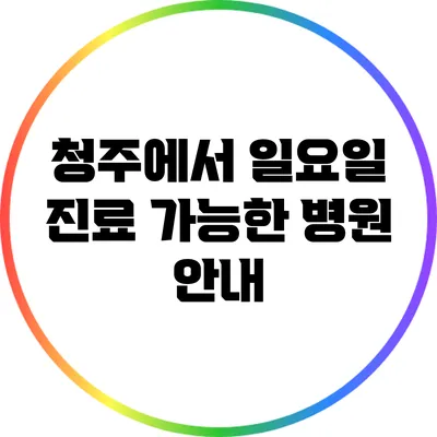 청주에서 일요일 진료 가능한 병원 안내