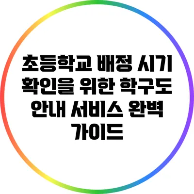 초등학교 배정 시기 확인을 위한 학구도 안내 서비스 완벽 가이드