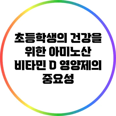 초등학생의 건강을 위한 아미노산 비타민 D 영양제의 중요성