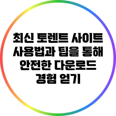 최신 토렌트 사이트 사용법과 팁을 통해 안전한 다운로드 경험 얻기