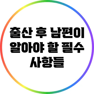 출산 후 남편이 알아야 할 필수 사항들