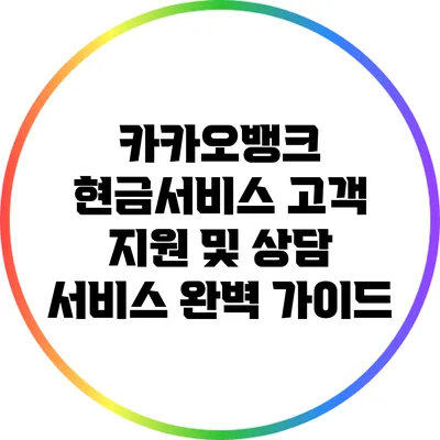 카카오뱅크 현금서비스: 고객 지원 및 상담 서비스 완벽 가이드