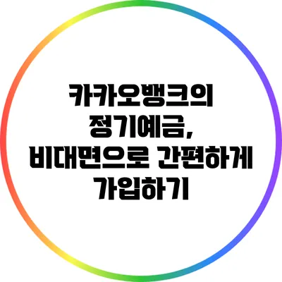 카카오뱅크의 정기예금, 비대면으로 간편하게 가입하기