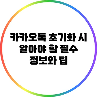 카카오톡 초기화 시 알아야 할 필수 정보와 팁