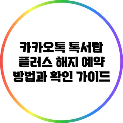 카카오톡 톡서랍 플러스 해지 예약 방법과 확인 가이드