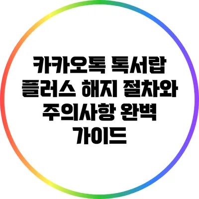 카카오톡 톡서랍 플러스 해지 절차와 주의사항 완벽 가이드