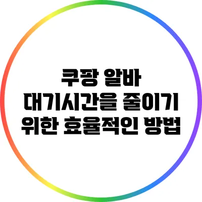 쿠팡 알바 대기시간을 줄이기 위한 효율적인 방법