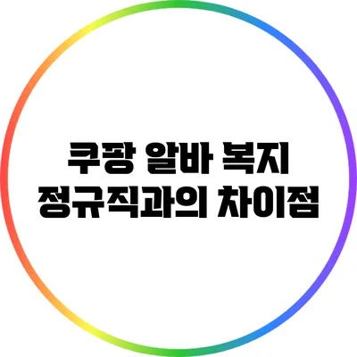 쿠팡 알바 복지: 정규직과의 차이점