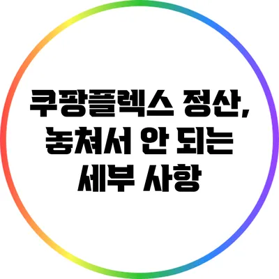 쿠팡플렉스 정산, 놓쳐서 안 되는 세부 사항