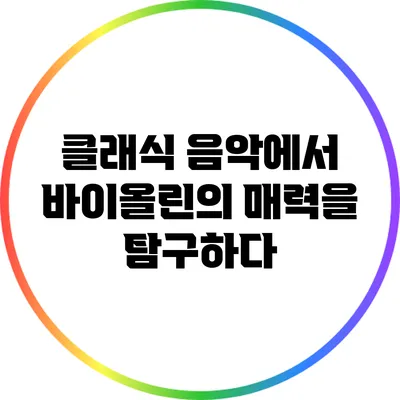 클래식 음악에서 바이올린의 매력을 탐구하다
