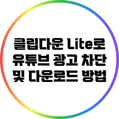 클립다운 Lite로 유튜브 광고 차단 및 다운로드 방법