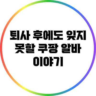퇴사 후에도 잊지 못할 쿠팡 알바 이야기