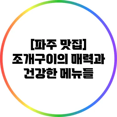 [파주 맛집] 조개구이의 매력과 건강한 메뉴들