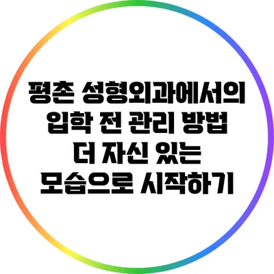 평촌 성형외과에서의 입학 전 관리 방법: 더 자신 있는 모습으로 시작하기