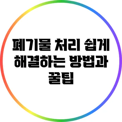 폐기물 처리 쉽게 해결하는 방법과 꿀팁
