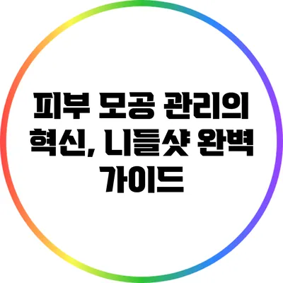 피부 모공 관리의 혁신, 니들샷 완벽 가이드