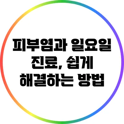 피부염과 일요일 진료, 쉽게 해결하는 방법