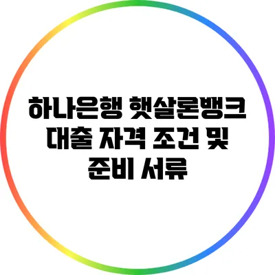 하나은행 햇살론뱅크 대출 자격 조건 및 준비 서류