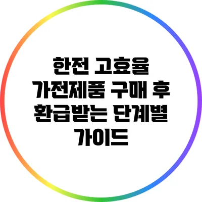 한전 고효율 가전제품 구매 후 환급받는 단계별 가이드