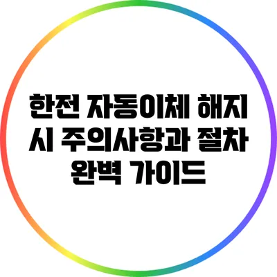 한전 자동이체 해지 시 주의사항과 절차 완벽 가이드