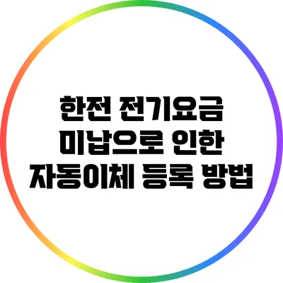 한전 전기요금 미납으로 인한 자동이체 등록 방법