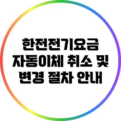 한전전기요금 자동이체 취소 및 변경 절차 안내