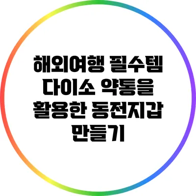 해외여행 필수템: 다이소 약통을 활용한 동전지갑 만들기