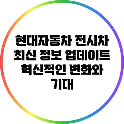 현대자동차 전시차 최신 정보 업데이트: 혁신적인 변화와 기대