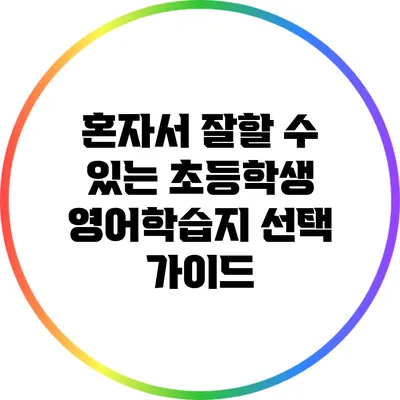 혼자서 잘할 수 있는 초등학생 영어학습지 선택 가이드