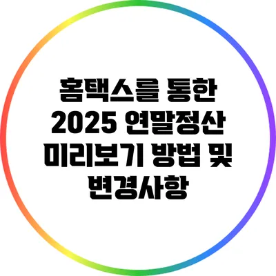 홈택스를 통한 2025 연말정산 미리보기 방법 및 변경사항