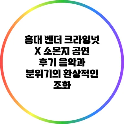 홍대 벤더 크라잉넛 X 소온지 공연 후기: 음악과 분위기의 환상적인 조화
