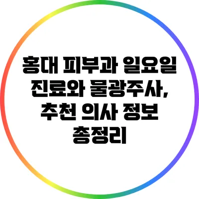 홍대 피부과 일요일 진료와 물광주사, 추천 의사 정보 총정리