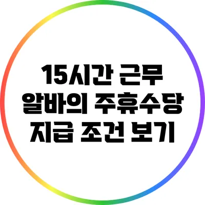 15시간 근무 알바의 주휴수당 지급 조건 보기