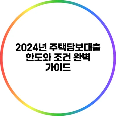2024년 주택담보대출 한도와 조건 완벽 가이드