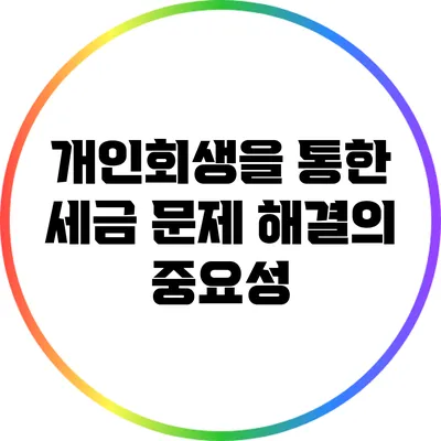 개인회생을 통한 세금 문제 해결의 중요성