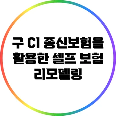 구 CI 종신보험을 활용한 셀프 보험 리모델링