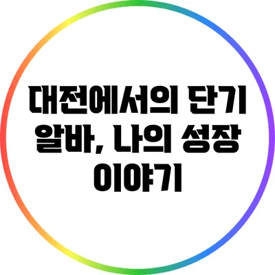 대전에서의 단기 알바, 나의 성장 이야기