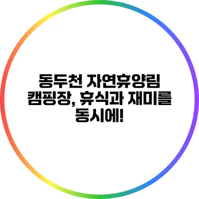 동두천 자연휴양림 캠핑장, 휴식과 재미를 동시에!