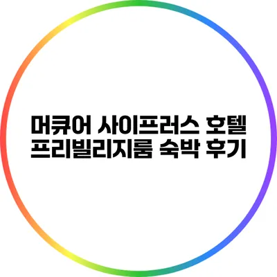 머큐어 사이프러스 호텔 프리빌리지룸 숙박 후기